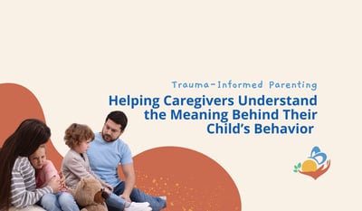 Trauma-Informed Parenting: Helping Caregivers Understand the Meaning Behind Their Child’s Behavior
