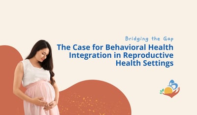 Bridging the Gap: The Case for Behavioral Health Integration in Reproductive Health Settings